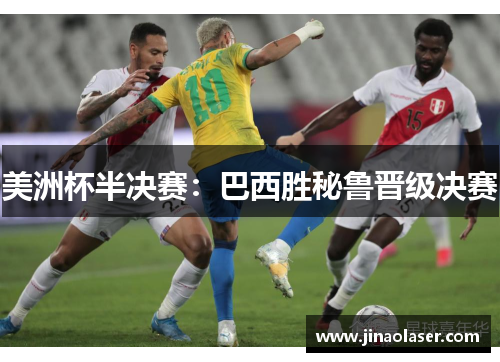 美洲杯半决赛：巴西胜秘鲁晋级决赛